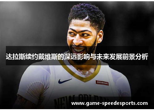 达拉斯续约戴维斯的深远影响与未来发展前景分析