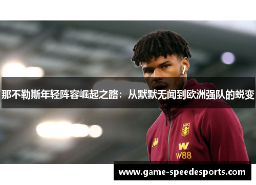 那不勒斯年轻阵容崛起之路：从默默无闻到欧洲强队的蜕变