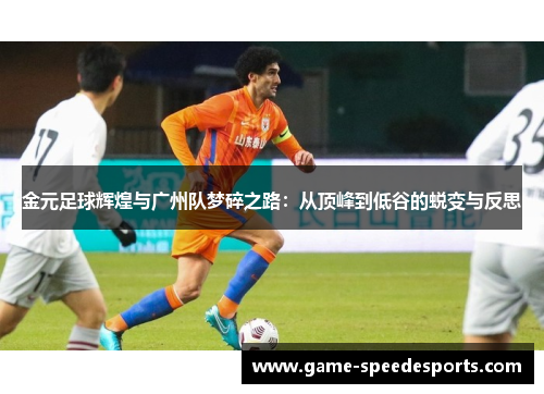 金元足球辉煌与广州队梦碎之路：从顶峰到低谷的蜕变与反思