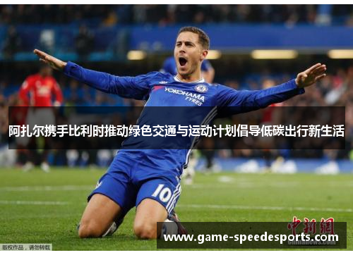 阿扎尔携手比利时推动绿色交通与运动计划倡导低碳出行新生活