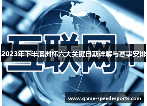 2023年下半澳洲杯六大关键日期详解与赛事安排